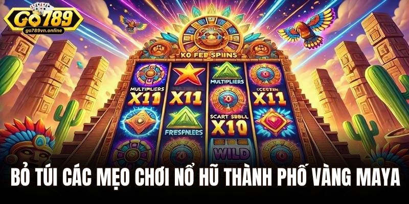 Bỏ túi các mẹo chơi nổ hũ Thành Phố Vàng Maya