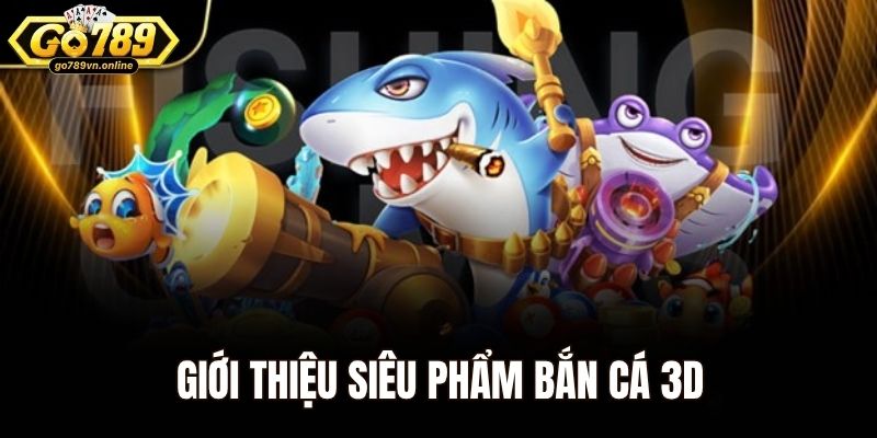 Giới thiệu siêu phẩm bắn cá 3d