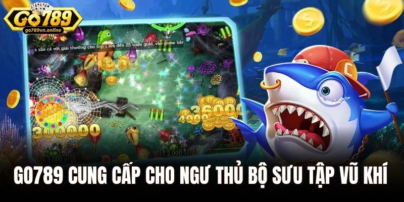 Go789 cung cấp cho ngư thủ bộ sưu tập vũ khí đa dạng