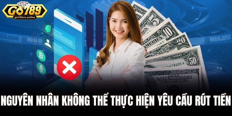 Nguyên nhân không thể thực hiện yêu cầu rút tiền tại Go789