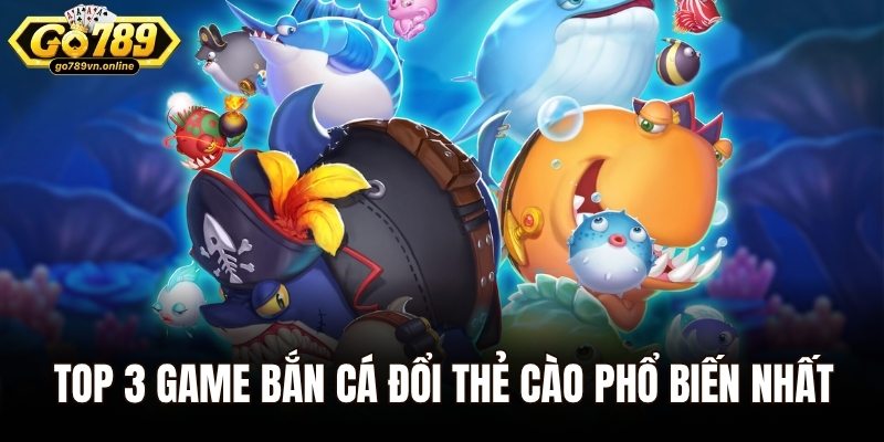 Top 3 game bắn cá đổi thẻ cào phổ biến nhất
