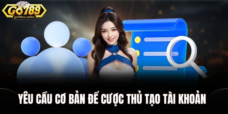Yêu cầu cơ bản để cược thủ tạo tài khoản tại Go789