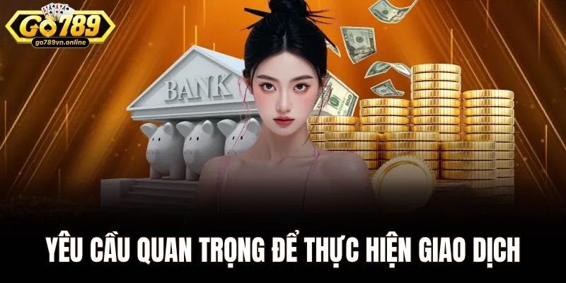 Yêu cầu quan trọng để thực hiện giao dịch tại Go789